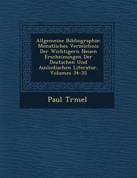 Paperback Allgemeine Bibliographie: Monatliches Verzeichnis Der Wichtigern Neuen Erscheinungen Der Deutschen Und Ausl Ndischen Literatur, Volumes 34-35 [German] Book