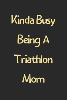 Kinda Busy Being A Triathlon Mom: Lined Journal, 120 Pages, 6 x 9, Funny Triathlon Gift Idea, Black Matte Finish (Kinda Busy Being A Triathlon Mom Journal)