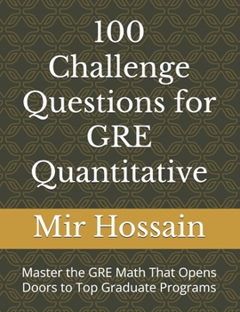 100 Challenge Questions for GRE Quantitative: Master the GRE Math That Opens Doors to Top Graduate Programs