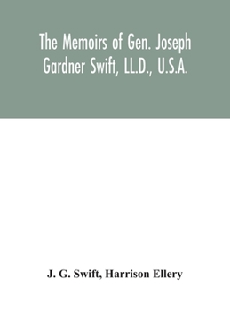 Hardcover The memoirs of Gen. Joseph Gardner Swift, LL.D., U.S.A., first graduate of the United States Military Academy, West Point, Chief Engineer U.S.A. from Book