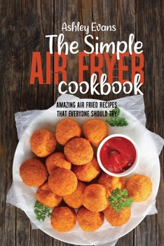 Paperback The Simple Air Fryer Cookbook: Amazing Air Fried Recipes That Everyone Should Try Book