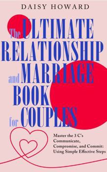 Paperback The Ultimate Relationship and Marriage Book For Couples: Master the 3 C's Communicate, Compromise and Commit: Using Simple Effective Steps Book