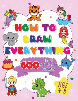 Paperback How To Draw Everything: 600 Simple Step By Step Drawings For Girls Ages 4 to 8 Book