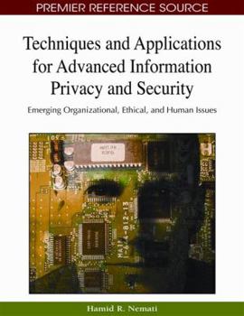 Techniques And Applications For Advanced Information Privacy And Security: Emerging Organizational, Ethical, And Human Issues (Advances In Information Security And Privacy)