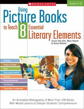 Paperback Using Picture Books to Teach 8 Essential Literary Elements: An Annotated Bibliography of More Than 100 Books with Model Lessons to Deepen Students' Co Book