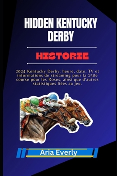 HIDDEN KENTUCKY DERBY HISTORIE: 2024 Kentucky Derby: heure, date, TV et informations de streaming pour la 150e course pour les Roses, ainsi que d'autres statistiques liées au jeu. (French Edition)