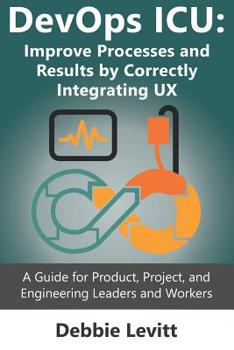 Paperback Devops ICU: Improve Processes and Results by Correctly Integrating Ux: A Guide for Product, Project, and Engineering Leaders and Workers Book