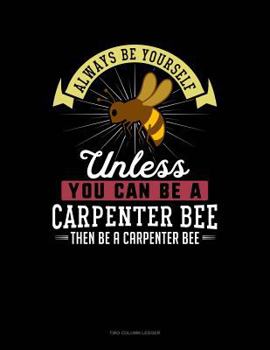 Paperback Always Be Yourself Unless You Can Be a Carpenter Bee Then Be a Carpenter Bee: Two Column Ledger Book
