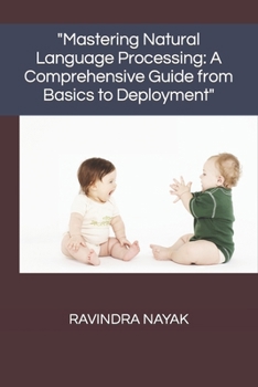 "Mastering Natural Language Processing: A Comprehensive Guide from Basics to Deployment"