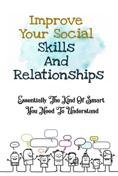 Paperback Improve Your Social Skills And Relationships: Essentially The Kind Of Smart You Need To Understand: How Can You Improve Your Social Skills Book