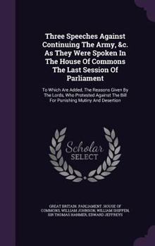 Hardcover Three Speeches Against Continuing the Army, &C. as They Were Spoken in the House of Commons the Last Session of Parliament: To Which Are Added, the Re Book