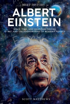 Paperback A Brief History of Albert Einstein - Space, Time, and Quantum Theory: E=mc² and the Foundations of Modern Physics Book