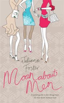 Hardcover Moan about Men: A Joyful Guide to the Things Men Do That Drive Women Mad. Juliana Foster Book