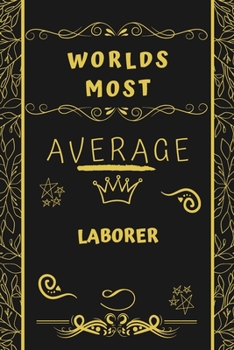 Worlds Most Average Laborer: Perfect Gag Gift For An Average Laborer Who Deserves This Award! | Blank Lined Notebook Journal | 120 Pages 6 x 9 Format | Office | Birthday | Christmas | Xmas