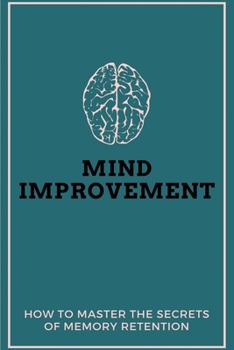 Paperback Mind Improvement: How To Master The Secrets Of Memory Retention: How To Increase Memory Power Book