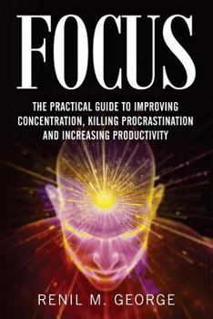 Paperback Focus: The Practical Guide to Improving Your Mental Concentration, Killing Procrastination and Increasing Productivity Book
