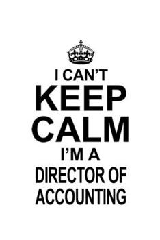 I Can't Keep Calm I'm A Director Of Accounting: New Director Of Accounting Notebook, Chief/President Of Accounting Journal Gift, Diary, Doodle Gift or ... | 6 x 9 Compact Size, 109 Blank Lined Pages