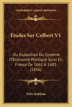 Etudes Sur Colbert V1: Ou Exposition Du Systeme D'Economie Politique Suivi En France De 1661 A 1683 (1856)