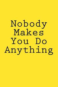Paperback Nobody Makes You Do Anything: Notebook Book