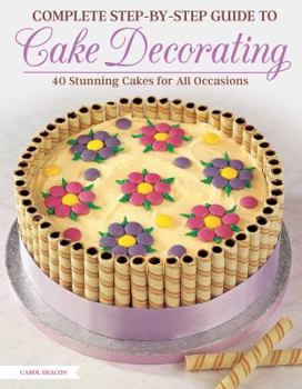 Paperback Complete Step-By-Step Guide to Cake Decorating: 40 Stunning Cakes for All Occasions Book
