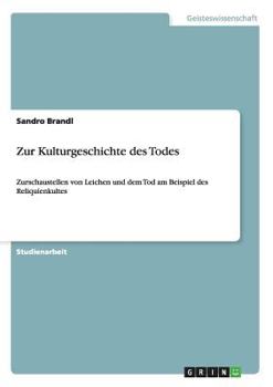 Paperback Zur Kulturgeschichte des Todes: Zurschaustellen von Leichen und dem Tod am Beispiel des Reliquienkultes [German] Book
