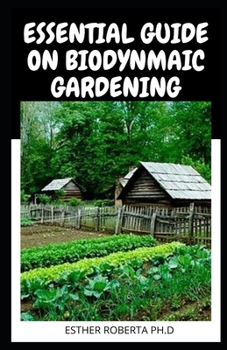 ESSENTIAL GUIDE ON BIODYNMAIC GARDENING: Grow Healthy Plants and Amazing Produce with the Help of the Moon and Nature's Cycles