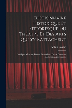 Paperback Dictionnaire Historique Et Pittoresque Du Théâtre Et Des Arts Qui S'y Rattachent: Poétique, Musique, Danse, Pantomime, Décor, Costume, Machinerie, Acr [French] Book