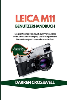 Leica M11 Benutzerhandbuch: Ein praktisches Handbuch zum Verständnis von Kameraeinstellungen, Entfernungsmesser Fokussierung und realen Fototechniken (German Edition)