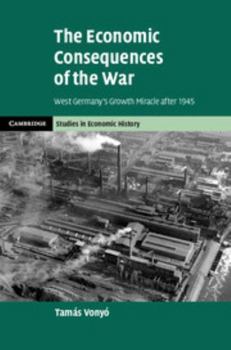 The Economic Consequences of the War: West Germany's Growth Miracle After 1945 - Book  of the Cambridge Studies in Economic History - Second Series