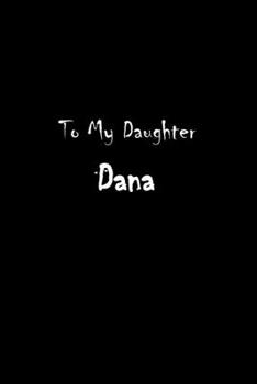 To My Dearest Daughter Dana: Letters from Dads Moms to Daughter, Baby girl Shower Gift for New Fathers, Mothers & Parents, Journal (Lined 120 Pages Cream Paper, 6x9 inches, Soft Cover, Matte Finish)