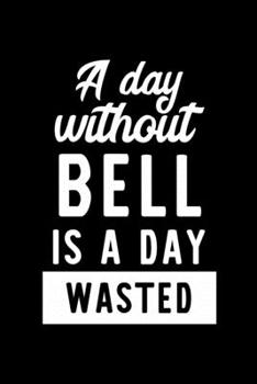 A Day Without Bell Is A Day Wasted: Notebook for Bell Lover | Great Christmas & Birthday Gift Idea for Bell Fan | Bell Journal | Bell Fan Diary | 100 pages 6x9 inches