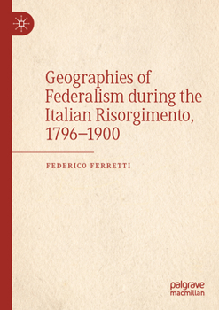Paperback Geographies of Federalism During the Italian Risorgimento, 1796-1900 Book