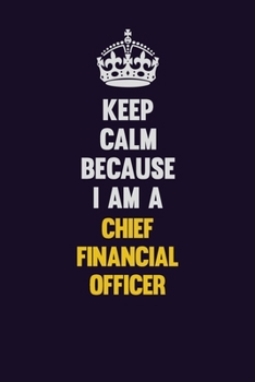 Paperback Keep Calm Because I Am A Chief Financial Officer: Motivational and inspirational career blank lined gift notebook with matte finish Book