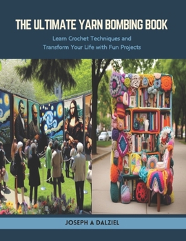 Paperback The Ultimate Yarn Bombing Book: Learn Crochet Techniques and Transform Your Life with Fun Projects Book