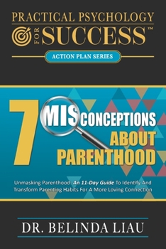 Paperback Practical Psychology For Success Seven Misconceptions About Parenthood: Unmasking Parenthood: An 11-Day Guide To Identify And Transform Parenting Habi Book