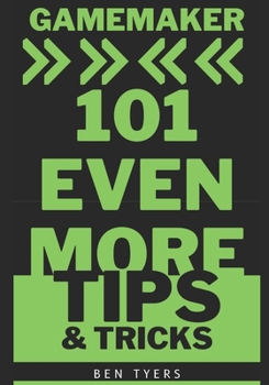 GAMEMAKER 101 EVEN MORE TIPS & TRICKS (101 Tips & Tricks)