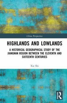 Highlands and Lowlands: A Historical Geographical Study of the Jiangnan Region Between the Eleventh and Sixteenth Centuries (China Perspectives)