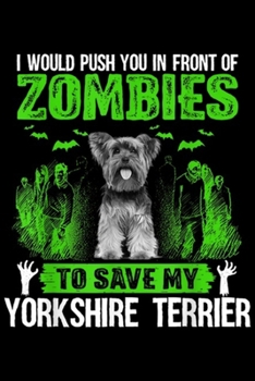 I would push you in front of zombies to save my Yorkshire Terrier: Push In Front Of Zombies Save Yorkie Yorkshire Terrier Dog  Journal/Notebook Blank Lined Ruled 6x9 100 Pages