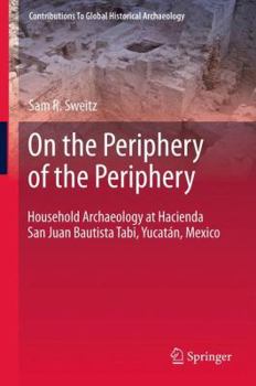 Hardcover On the Periphery of the Periphery: Household Archaeology at Hacienda San Juan Bautista Tabi, Yucatán, Mexico Book