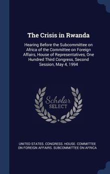 Hardcover The Crisis in Rwanda: Hearing Before the Subcommittee on Africa of the Committee on Foreign Affairs, House of Representatives, One Hundred T Book