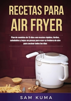 Paperback Recetas para Air Fryer: Plan de comidas de 15 días con recetas rápidas, fáciles, saludables y bajas en grasas para usar su freidora de aire pa [Spanish] Book