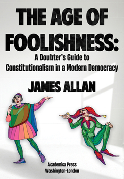 Hardcover The Age of Foolishness: A Doubter's Guide to Constitutionalism in a Modern Democracy Book