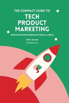 Paperback The Compact Guide To Tech Product Marketing: Simplifying PMM Essentials For All Levels Book