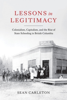 Paperback Lessons in Legitimacy: Colonialism, Capitalism, and the Rise of State Schooling in British Columbia Book