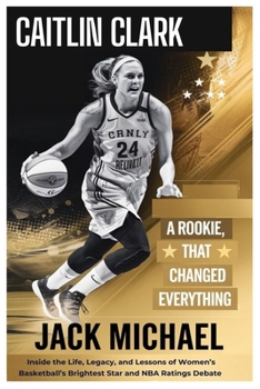 Paperback Caitlin Clark: A Rookie Year That Changed Everything: Inside the Life, Legacy, and Lessons of Women's Basketball's Brightest Star-And Book