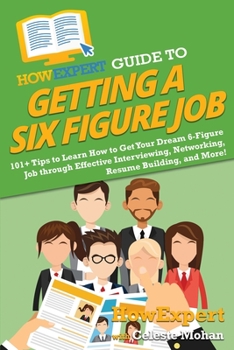 Paperback HowExpert Guide to Getting a Six Figure Job: 101+ Tips to Learn How to Get Your Dream 6-Figure Job through Effective Interviewing, Networking, Resume Book