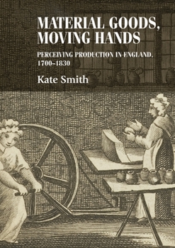 Hardcover Material Goods, Moving Hands: Perceiving Production in England, 1700-1830 Book