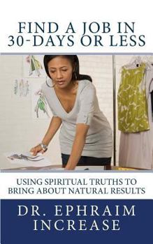 Paperback Find A Job in 30-Days or Less: Using Spiritual Truths to bring About Natural Results Book