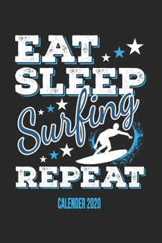 Eat Sleep Surfing Repeat Calender 2020: Funny Cool Surfer Calender 2020 Monthly & Weekly Planner - 6x9 - 128 Pages - Cute Gift For Surfers, Surf Instructors, Surfing Enthusiasts