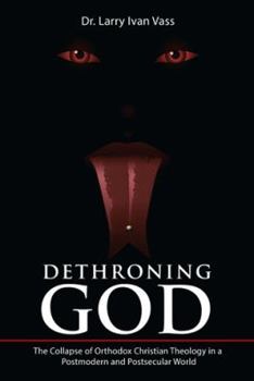 Hardcover Dethroning God: The Collapse of Orthodox Christian Theology in a Postmodern and Postsecular World Book